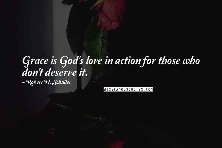 Robert H. Schuller Quotes: Grace is God's love in action for those who don't deserve it.