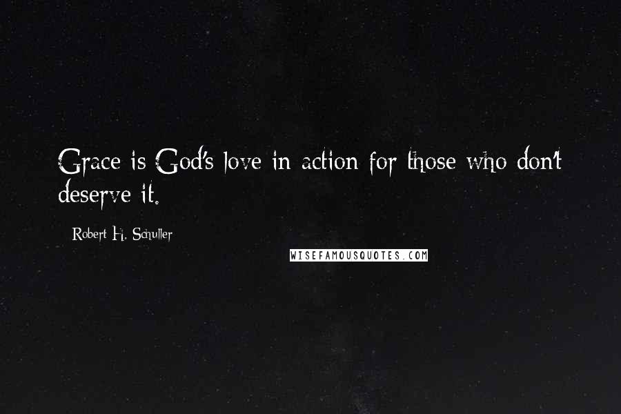 Robert H. Schuller Quotes: Grace is God's love in action for those who don't deserve it.