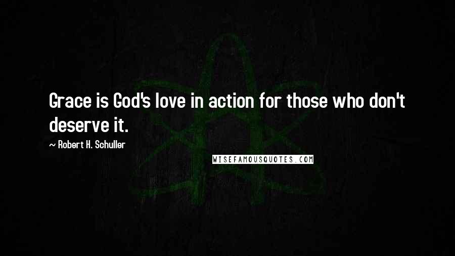 Robert H. Schuller Quotes: Grace is God's love in action for those who don't deserve it.