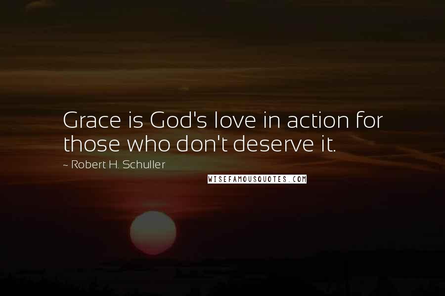 Robert H. Schuller Quotes: Grace is God's love in action for those who don't deserve it.