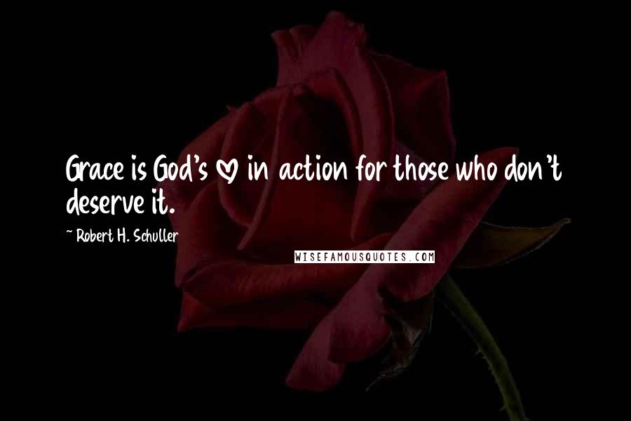 Robert H. Schuller Quotes: Grace is God's love in action for those who don't deserve it.