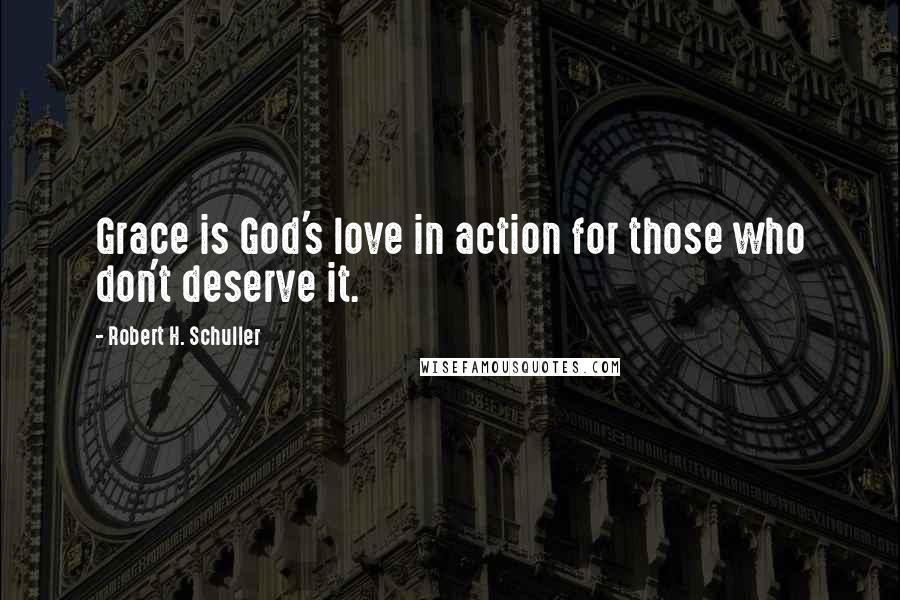 Robert H. Schuller Quotes: Grace is God's love in action for those who don't deserve it.