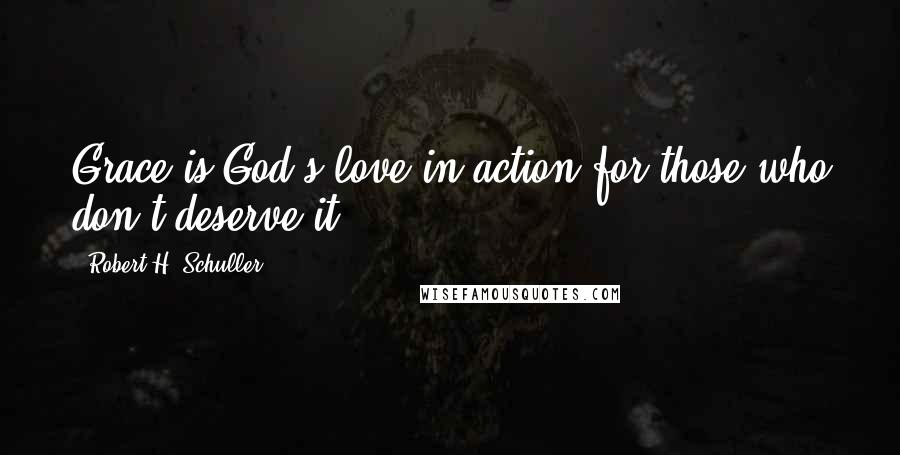 Robert H. Schuller Quotes: Grace is God's love in action for those who don't deserve it.