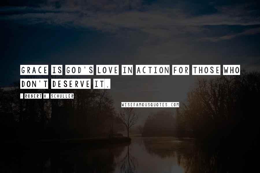 Robert H. Schuller Quotes: Grace is God's love in action for those who don't deserve it.