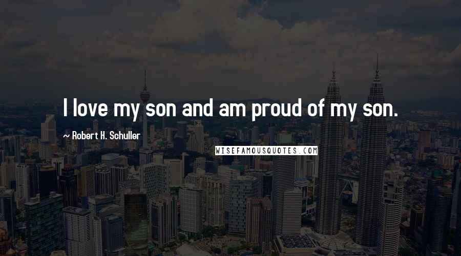 Robert H. Schuller Quotes: I love my son and am proud of my son.