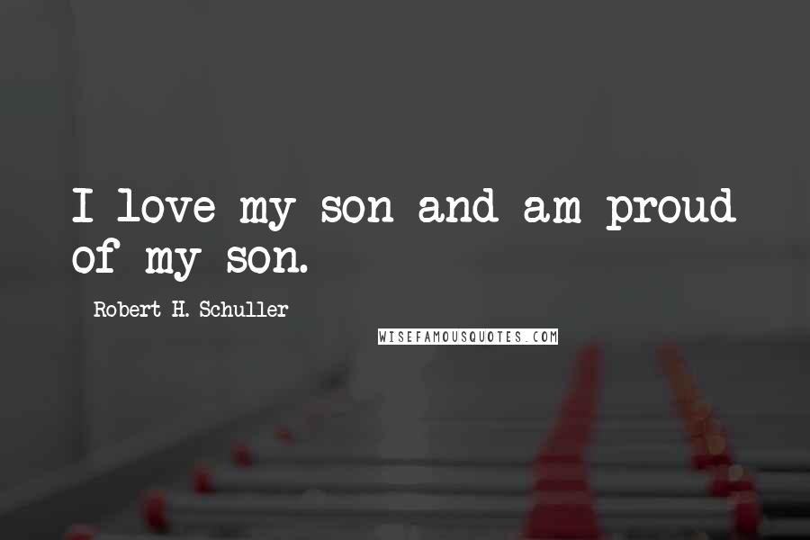 Robert H. Schuller Quotes: I love my son and am proud of my son.