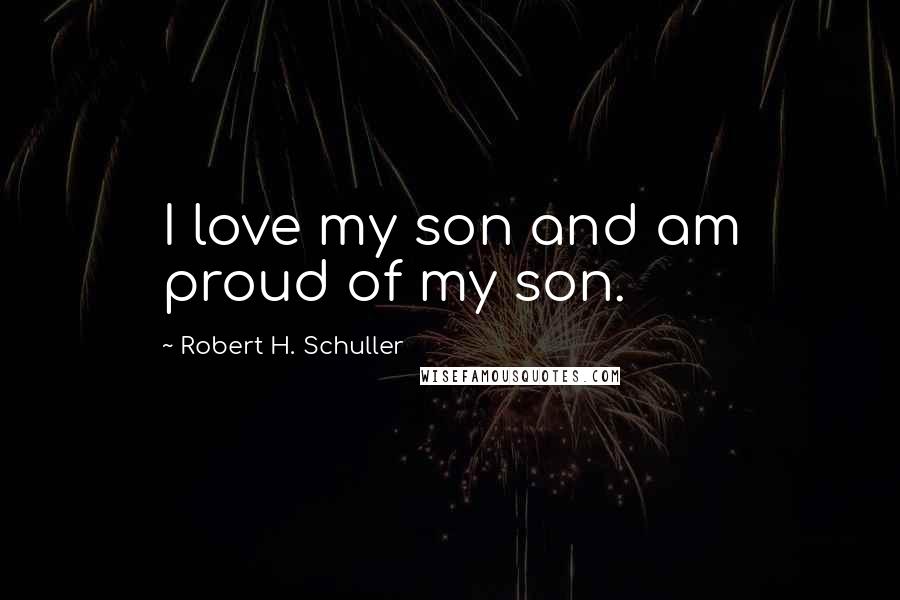 Robert H. Schuller Quotes: I love my son and am proud of my son.