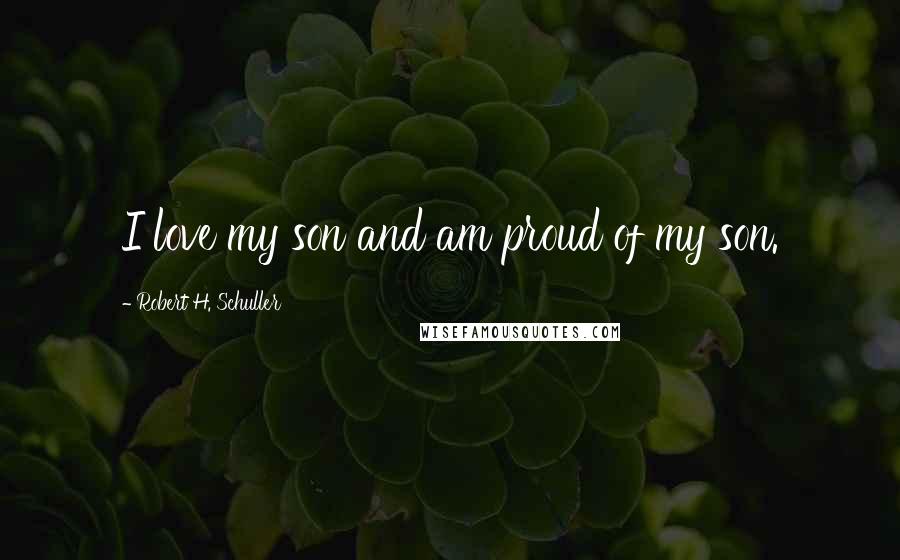 Robert H. Schuller Quotes: I love my son and am proud of my son.