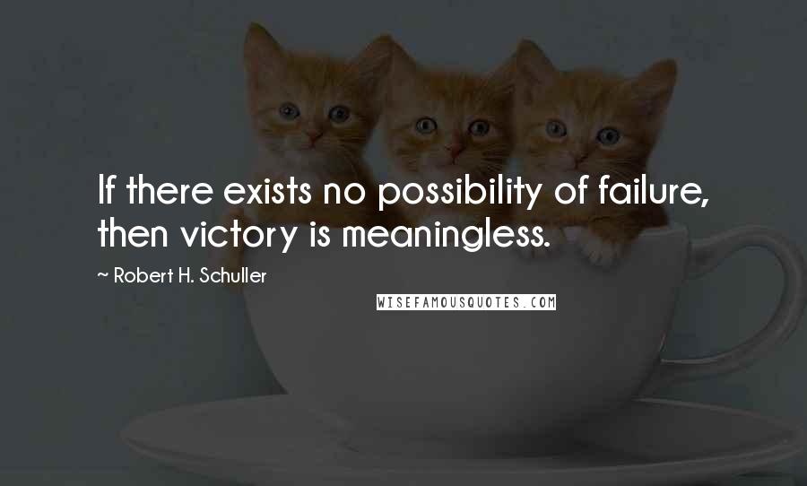 Robert H. Schuller Quotes: If there exists no possibility of failure, then victory is meaningless.