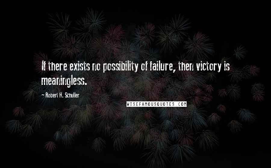 Robert H. Schuller Quotes: If there exists no possibility of failure, then victory is meaningless.