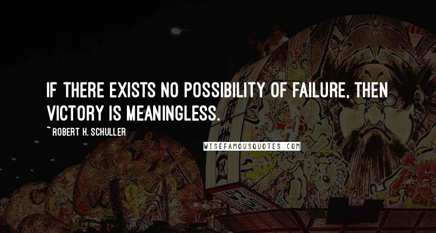 Robert H. Schuller Quotes: If there exists no possibility of failure, then victory is meaningless.