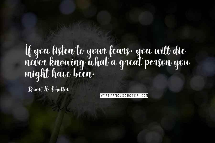 Robert H. Schuller Quotes: If you listen to your fears, you will die never knowing what a great person you might have been.