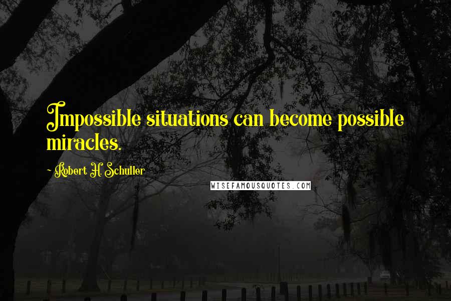 Robert H. Schuller Quotes: Impossible situations can become possible miracles.