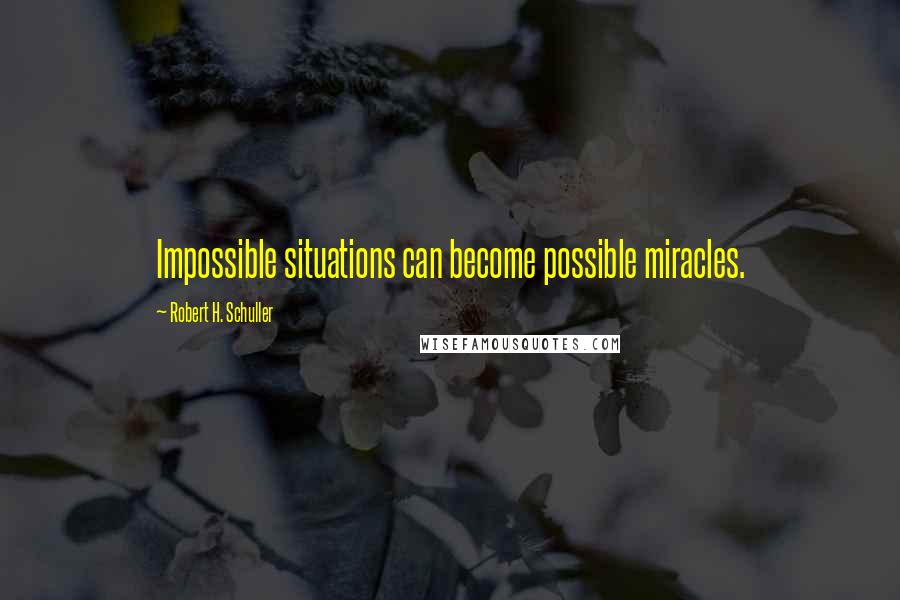 Robert H. Schuller Quotes: Impossible situations can become possible miracles.