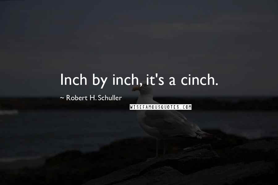 Robert H. Schuller Quotes: Inch by inch, it's a cinch.