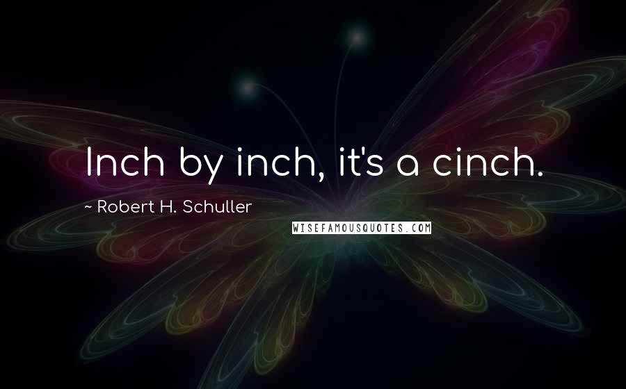 Robert H. Schuller Quotes: Inch by inch, it's a cinch.
