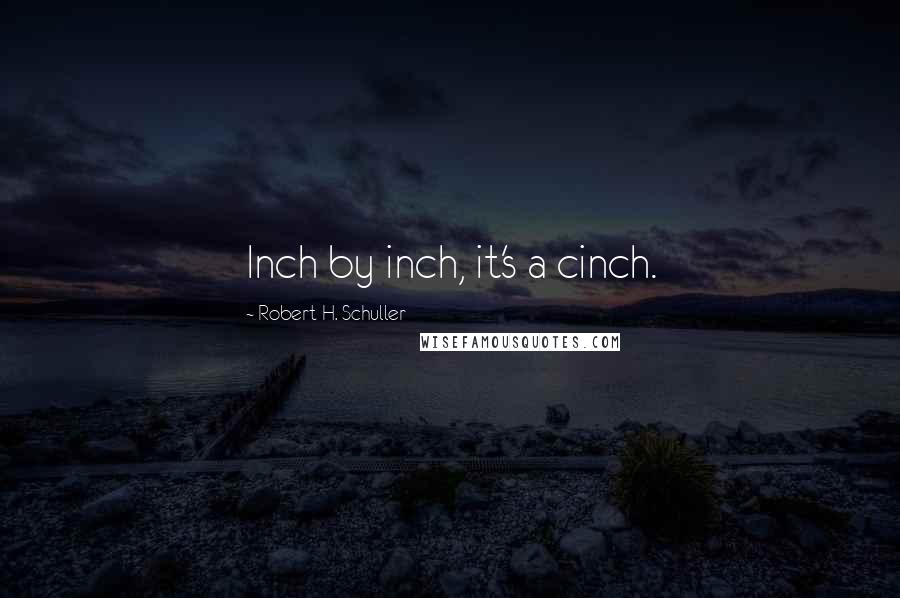 Robert H. Schuller Quotes: Inch by inch, it's a cinch.