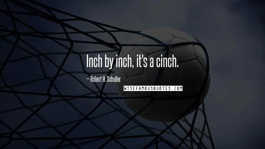 Robert H. Schuller Quotes: Inch by inch, it's a cinch.