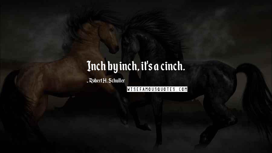 Robert H. Schuller Quotes: Inch by inch, it's a cinch.