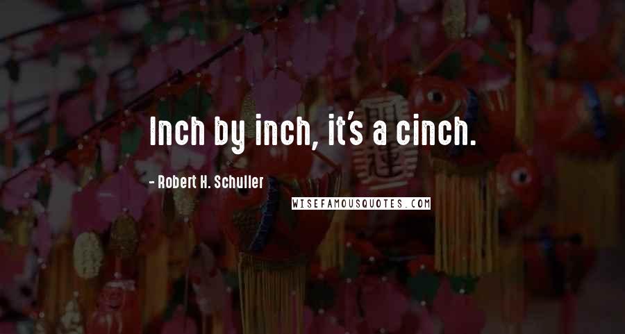 Robert H. Schuller Quotes: Inch by inch, it's a cinch.