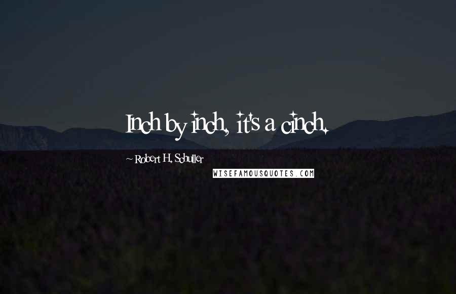 Robert H. Schuller Quotes: Inch by inch, it's a cinch.
