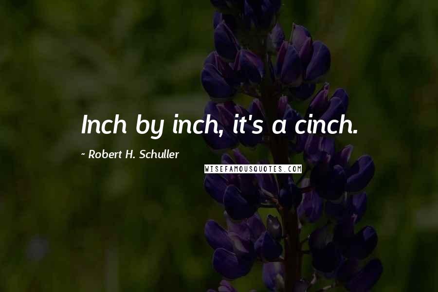 Robert H. Schuller Quotes: Inch by inch, it's a cinch.
