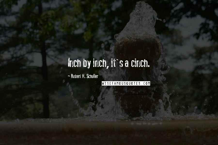 Robert H. Schuller Quotes: Inch by inch, it's a cinch.