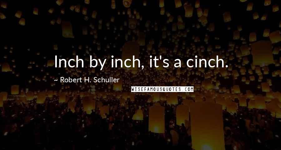 Robert H. Schuller Quotes: Inch by inch, it's a cinch.