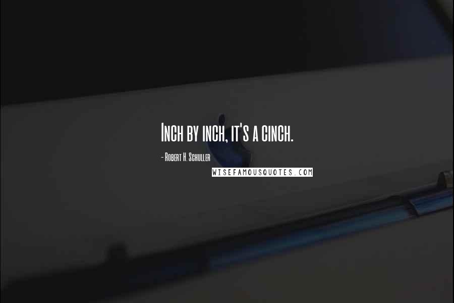 Robert H. Schuller Quotes: Inch by inch, it's a cinch.