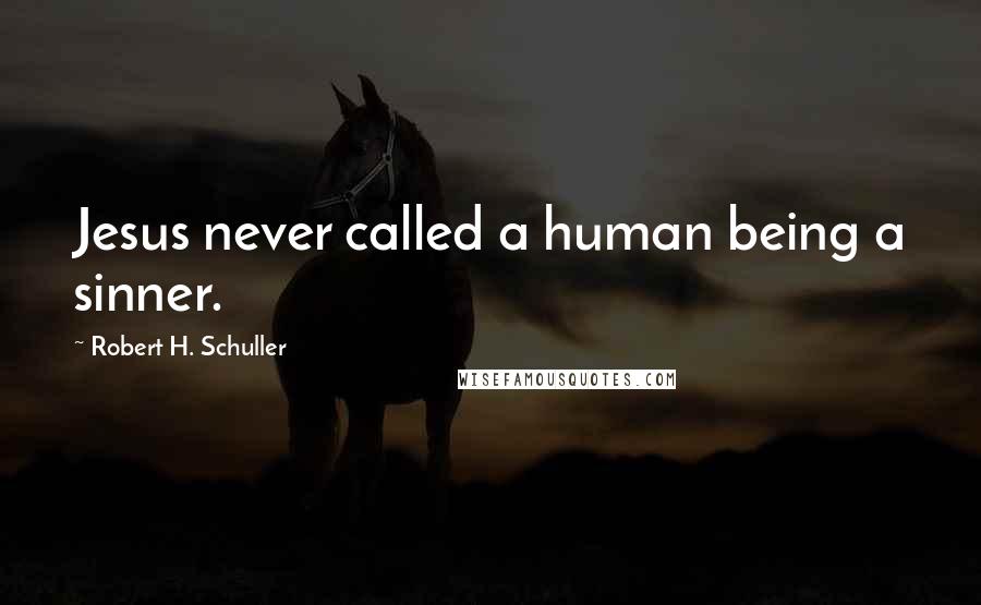 Robert H. Schuller Quotes: Jesus never called a human being a sinner.