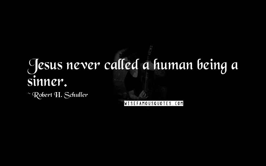 Robert H. Schuller Quotes: Jesus never called a human being a sinner.