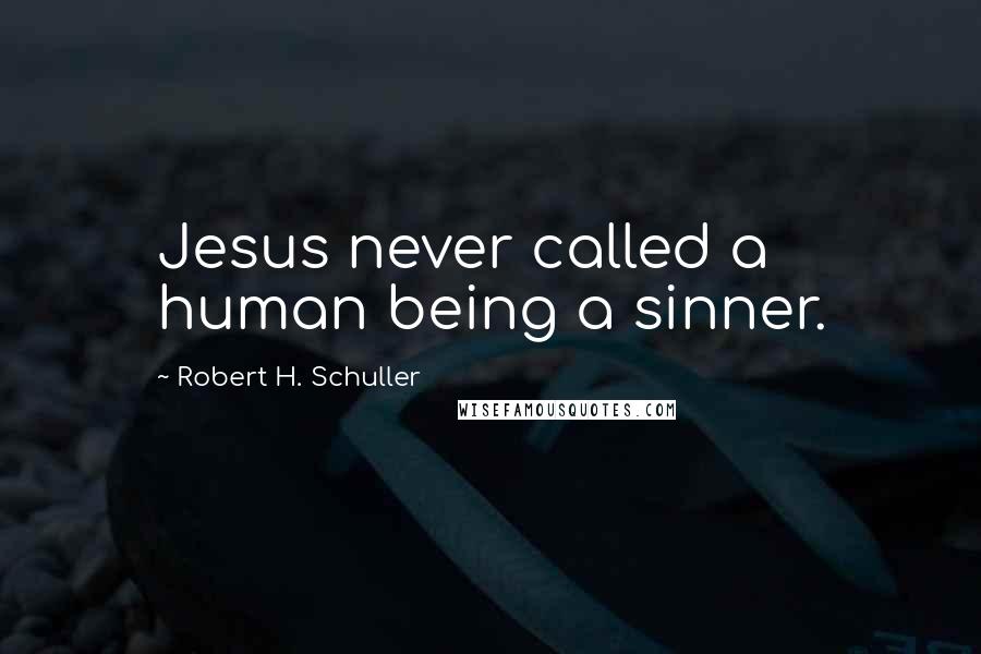 Robert H. Schuller Quotes: Jesus never called a human being a sinner.