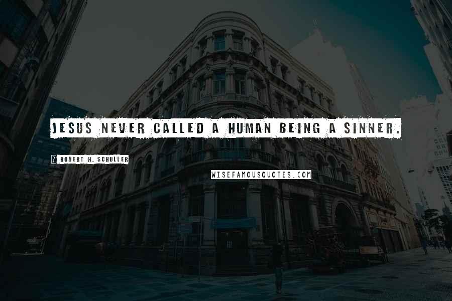 Robert H. Schuller Quotes: Jesus never called a human being a sinner.