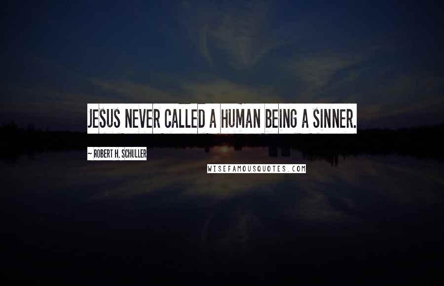 Robert H. Schuller Quotes: Jesus never called a human being a sinner.