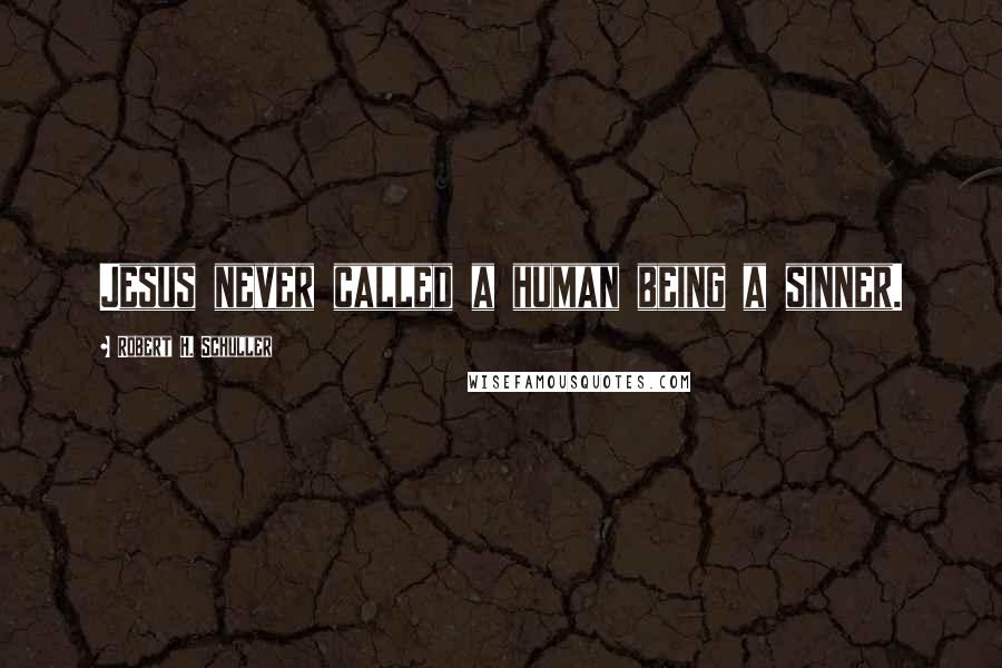 Robert H. Schuller Quotes: Jesus never called a human being a sinner.