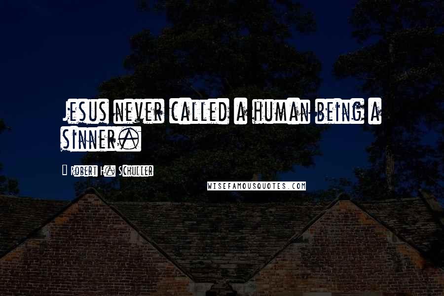 Robert H. Schuller Quotes: Jesus never called a human being a sinner.