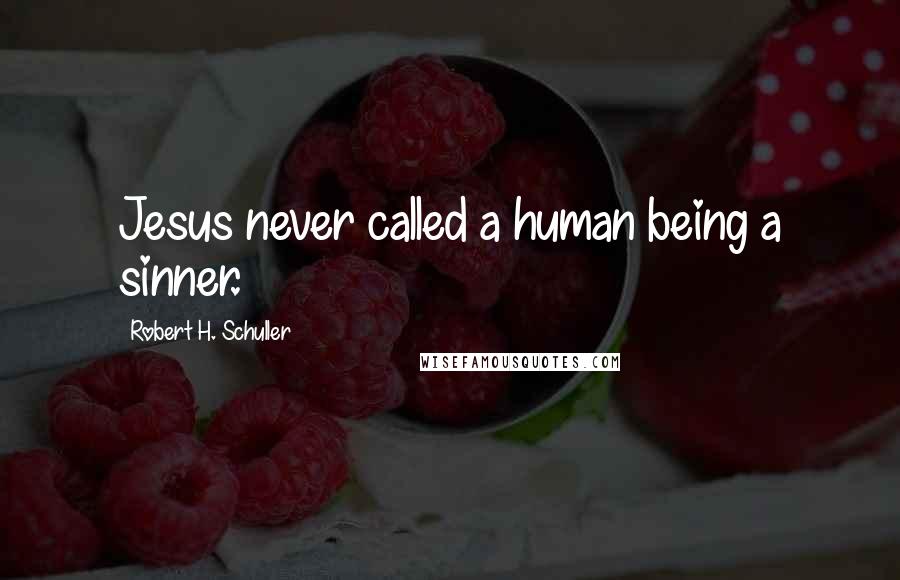 Robert H. Schuller Quotes: Jesus never called a human being a sinner.