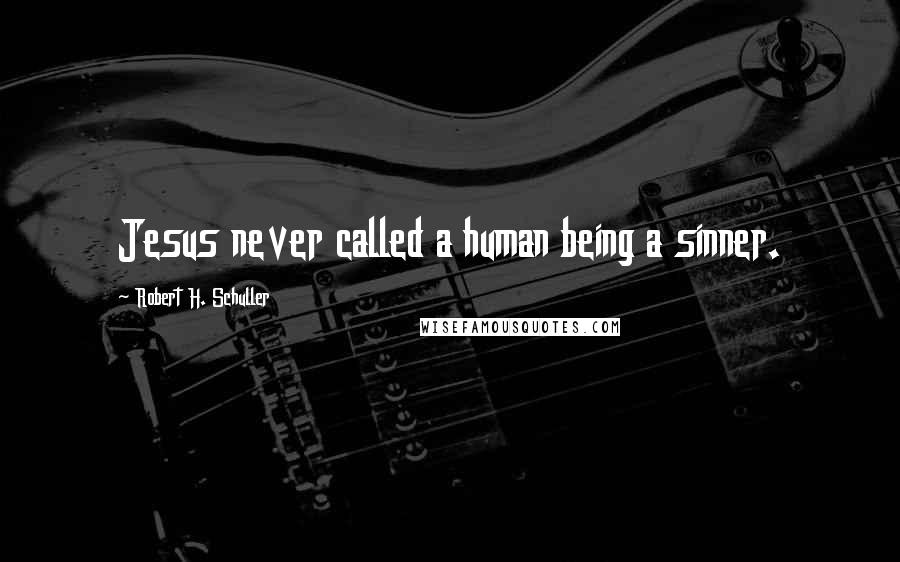 Robert H. Schuller Quotes: Jesus never called a human being a sinner.