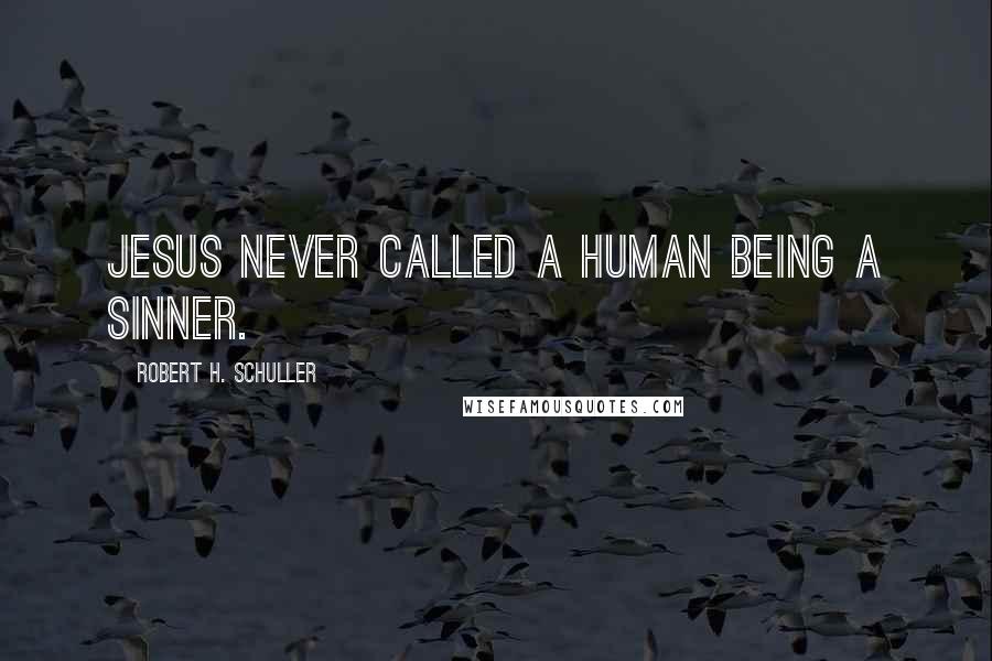 Robert H. Schuller Quotes: Jesus never called a human being a sinner.