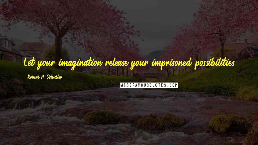 Robert H. Schuller Quotes: Let your imagination release your imprisoned possibilities