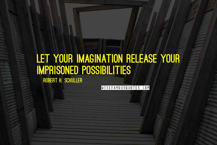 Robert H. Schuller Quotes: Let your imagination release your imprisoned possibilities