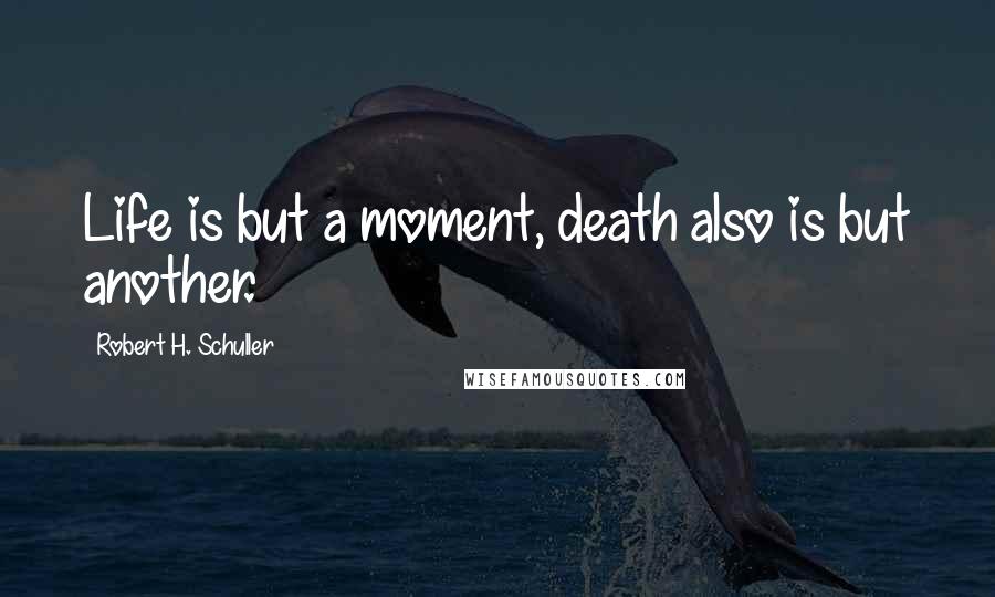 Robert H. Schuller Quotes: Life is but a moment, death also is but another.