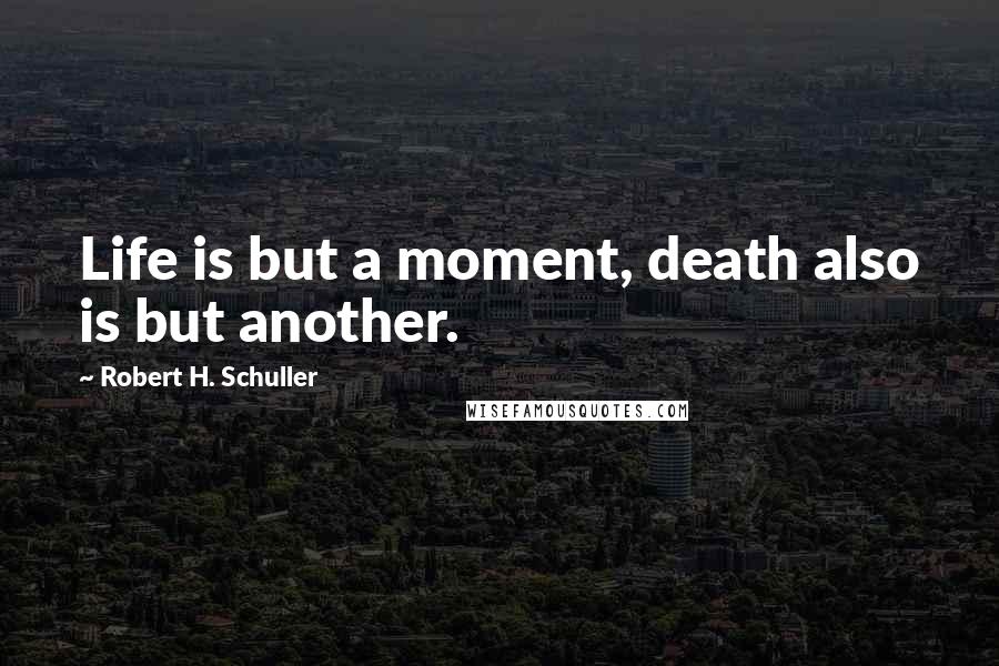 Robert H. Schuller Quotes: Life is but a moment, death also is but another.