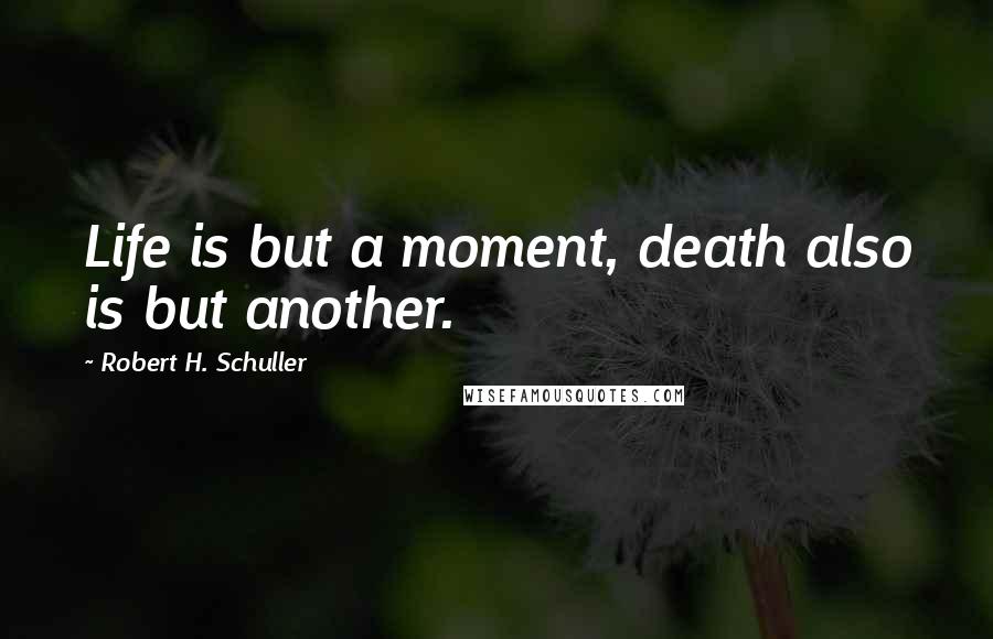 Robert H. Schuller Quotes: Life is but a moment, death also is but another.