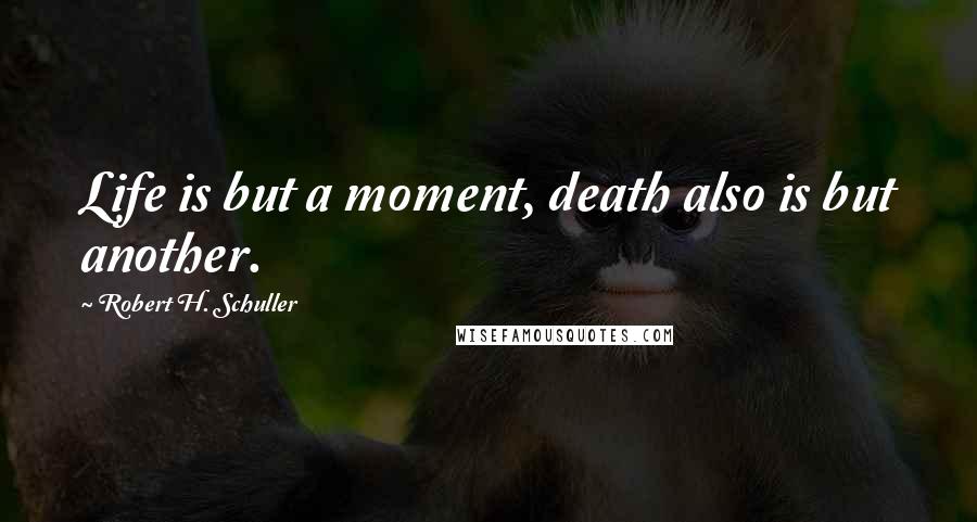 Robert H. Schuller Quotes: Life is but a moment, death also is but another.