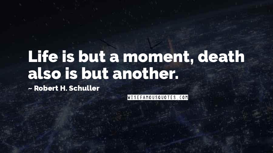 Robert H. Schuller Quotes: Life is but a moment, death also is but another.