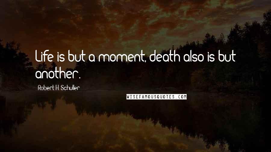 Robert H. Schuller Quotes: Life is but a moment, death also is but another.