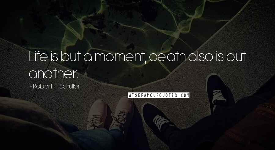 Robert H. Schuller Quotes: Life is but a moment, death also is but another.