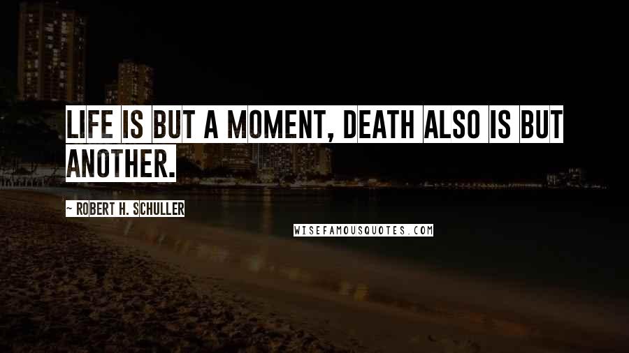 Robert H. Schuller Quotes: Life is but a moment, death also is but another.