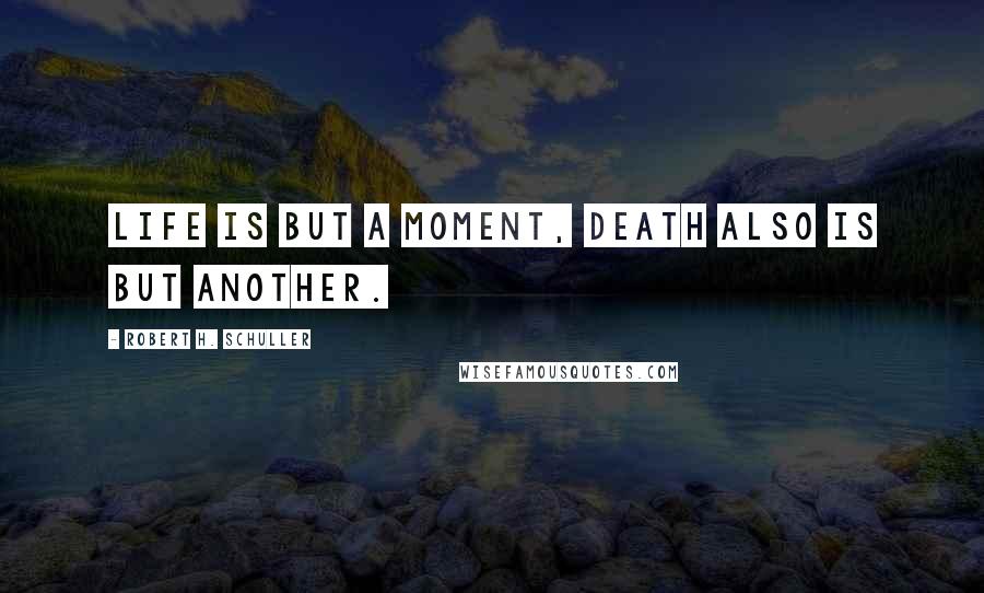 Robert H. Schuller Quotes: Life is but a moment, death also is but another.